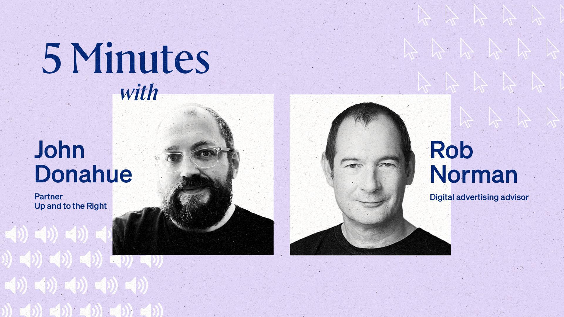 5 minutes with John Donahue and Rob Norman. Image shows Rob and John's headshot next to each other.